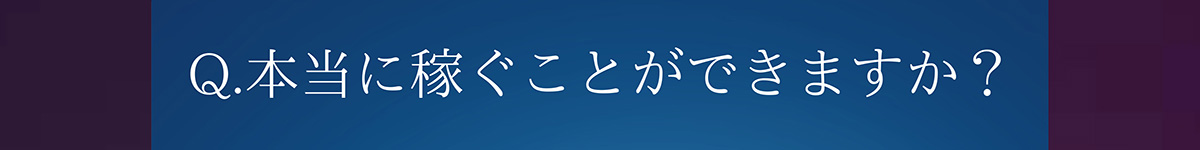 Q.本当に稼ぐことができますか?