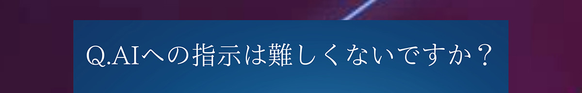 Q.AIへの指示は難しくないですか?